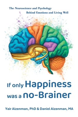 If Only Happiness Was a No-Brainer: The Neuroscience and Psychology Behind Emotions and Living Well - Yair Aizenman