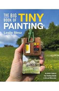 Coperta cărții 'The Big Book of Tiny Painting: An Artist's Guide to Painting Outside in Ink and Watercolor - Leslie Stroz'
