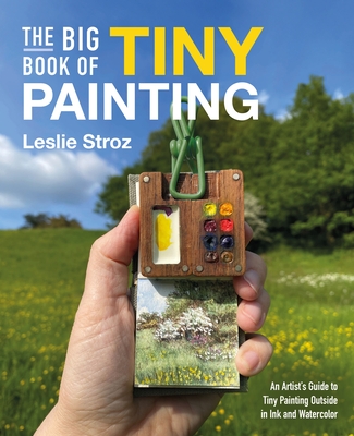 Coperta cărții 'The Big Book of Tiny Painting: An Artist's Guide to Painting Outside in Ink and Watercolor - Leslie Stroz'