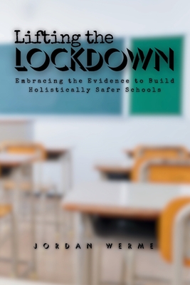 Coperta cărții 'Lifting the Lockdown: Embracing the Evidence to Build Holistically Safer Schools - Jordan E. Werme'