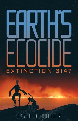 Earth's Ecocide: Extinction 3147 - David A. Collier