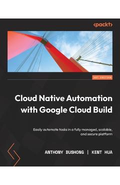 Coperta cărții 'Cloud Native Automation with Google Cloud Build: Easily automate tasks in a fully managed, scalable, and secure'