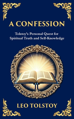 A Confession: A Journey Through Doubt, Faith, and the Search for Meaning (Deluxe Hardbound Edition) - Leo Tolstoy