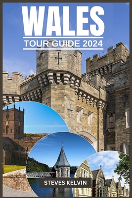 Wales Tour Guide 2024: Welsh Wonders, A Fusion of Tradition, Taste and Timeless Adventure with Expert Guidance. - Steves Kelvin