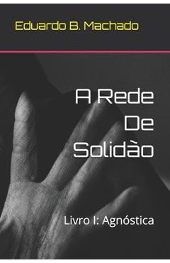 Coperta cărții 'A Rede De Solidão: Livro I: Agnóstica - Eduardo B. Machado'