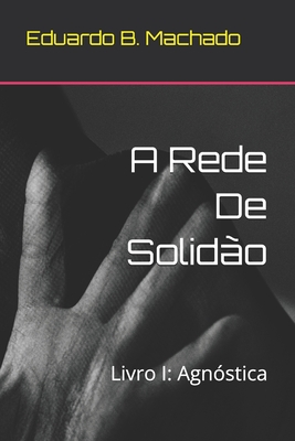 A Rede De Solidão: Livro I: Agnóstica - Eduardo B. Machado