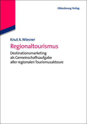 Regionaltourismus: Destinationsmarketing ALS Gemeinschaftsaufgabe Aller Regionalen Tourismusakteure - Knut A. Wiesner