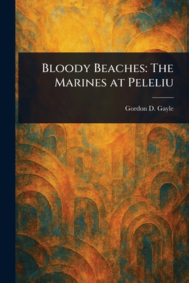 Bloody Beaches: The Marines at Peleliu - Gordon D. Gayle