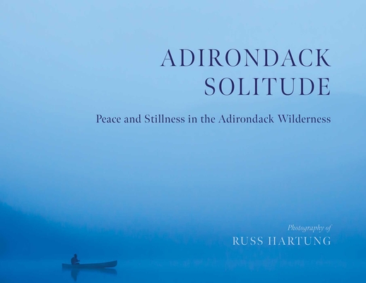 Adirondack Solitude: Peace and Stillness in the Adirondack Wilderness - Russ Hartung