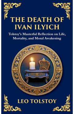 Poza produsului The Death of Ivan Ilyich: A Profound Meditation on Life, Mortality, and Meaning (Deluxe Hardbound Edition) - Leo Tolstoy