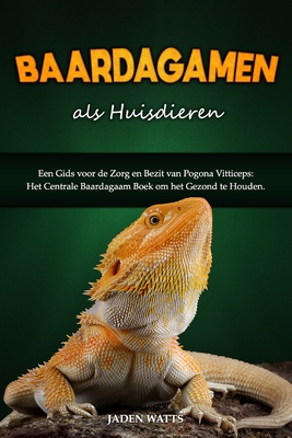 Baardagamen ALS Huisdieren: Een Gids Voor de Zorg En Bezit Van Pogona Vitticeps: Het Centrale Baardagaam Boek Om Het Gezond Te Houden - Jaden Watts