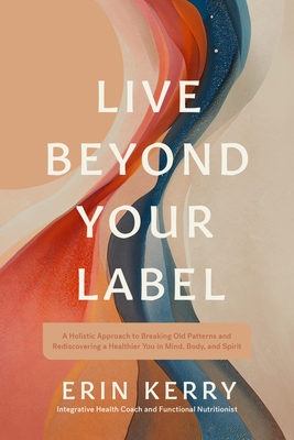 Coperta cărții 'Live Beyond Your Label: A Holistic Approach to Breaking Old Patterns and Rediscovering a Healthier You in Mind, Body,'