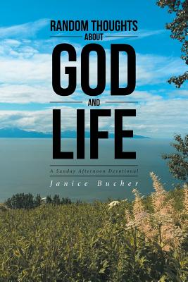 Random Thoughts About God And Life: (A Sunday Afternoon Devotional) - Janice Bucher