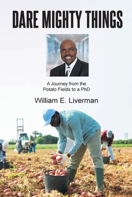 Dare Mighty Things: A Journey from the Potato Fields to a Ph.D - William E. Liverman