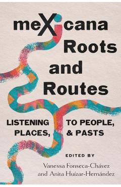 Mexicana Roots and Routes: Listening to People, Places, and Pasts - Vanessa Fonseca-chávez