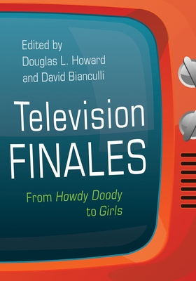 Television Finales: From Howdy Doody to Girls - Douglas L. Howard