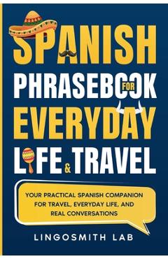 Coperta cărții 'Spanish Phrasebook for Everyday Life and Travel: Your Practical Spanish Companion for Travel, Everyday Life, and Real'