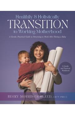 Coperta cărții 'Healthily and Holistically Transition to Working Motherhood: A Gentle, Practical Guide to Returning to Work After'