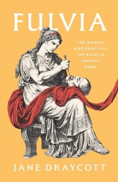Coperta cărții 'Fulvia: The Woman Who Broke All the Rules in Ancient Rome - Jane Draycott'