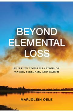 Coperta cărții 'Beyond Elemental Loss: Shifting Constellations of Water, Fire, Air, and Earth - Marjolein Oele'