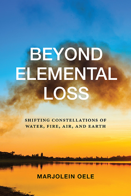 Coperta cărții 'Beyond Elemental Loss: Shifting Constellations of Water, Fire, Air, and Earth - Marjolein Oele'
