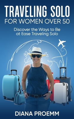 Traveling Solo for Women Over 50: Discover the ways to be at ease traveling solo - Diana Proemm
