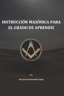 Instrucción Masónica para el grado de Aprendiz - Rey Jesús Szymanski López Mtro