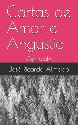 Cartas de Amor e Angústia: Opúsculo - José Ricardo Almeida
