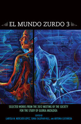 El Mundo Zurdo 3: Selected Works from the 2012 Meetings of the Society for the Study of Gloria Anzaldúa - Larissa M. Mercado-lópez