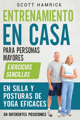 Entrenamiento en casa para personas mayores: Ejercicios sencillos en silla y posturas de yoga eficaces en diferentes posiciones - Scott Hamrick