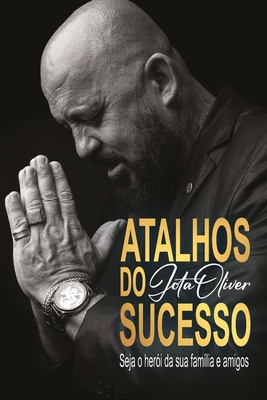 Atalhos do Sucesso: seja o herói da sua família e amigos - Jose De Oliveira