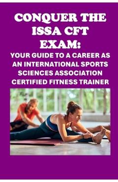 Poza produsului Conquer the ISSA-CFT Exam: Your Guide to a Career as an International Sports Sciences Association Certified Fitness Trainer - Philip Martin Mccaulay