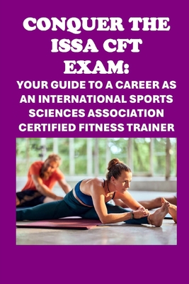 Conquer the ISSA-CFT Exam: Your Guide to a Career as an International Sports Sciences Association Certified Fitness Trainer - Philip Martin Mccaulay