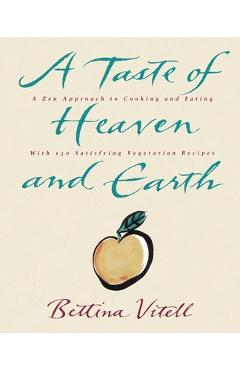 Coperta cărții 'A Taste of Heaven and Earth: A Zen Approach to Cooking and Eating with 150 Satisfying Vegetarian Recipes - Bettina'