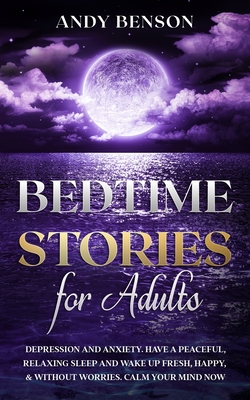 Bedtime Stories for Adults: Depression and Anxiety. Have a Peaceful, Relaxing Sleep and Wake up Fresh, Happy, & Without Worries. Calm Your Mind NOW - Andy Benson
