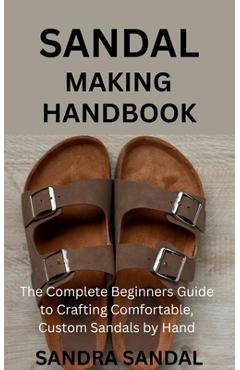 Coperta cărții 'Sandal Making Handbook: The Complete Beginners Guide to Crafting Comfortable, Custom Sandals by Hand - Sandra Sandal'
