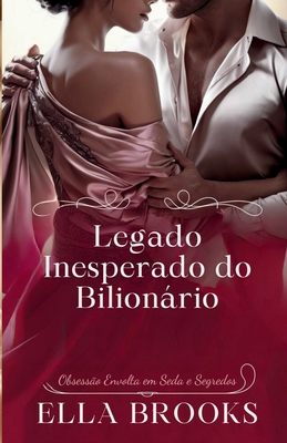 Legado Inesperado do Bilionário: Obsessão Envolta em Seda e Segredos - Ella Brooks