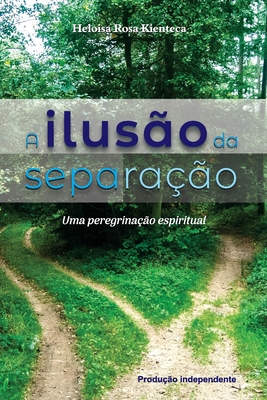 A Ilusão da Separação: Uma Peregrinação Espiritual - Heloisa Rosa Kienteca