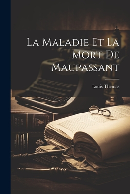 La Maladie Et La Mort De Maupassant - Thomas Louis 1885-