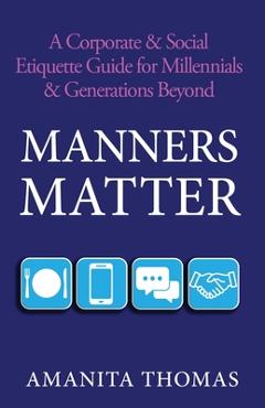 Coperta cărții 'Manners Matter: A Corporate & Social Etiquette Guide for Millennials & Generations Beyond - Amanita Thomas'