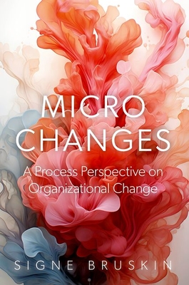 Micro Changes: A Process Perspective on Organizational Change - Signe Bruskin