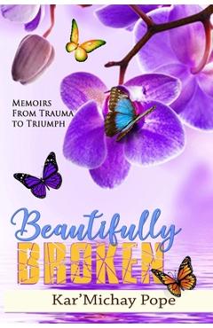 Coperta cărții 'Beautifully Broken: Memoirs from Trauma to Triumph - Kar'michay Pope'