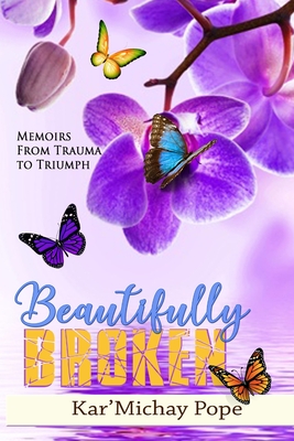 Coperta cărții 'Beautifully Broken: Memoirs from Trauma to Triumph - Kar'michay Pope'