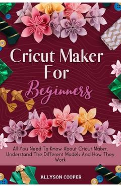 Poza produsului Cricut Maker For Beginners: All You Need To Know About Cricut Maker, Understand The Different Models And How They Work - Allyson Cooper