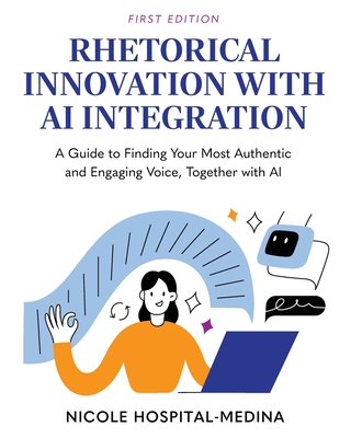 Coperta cărții 'Rhetorical Innovation with AI Integration: A Guide to Finding Your Most Authentic and Engaging Voice, Together with AI'