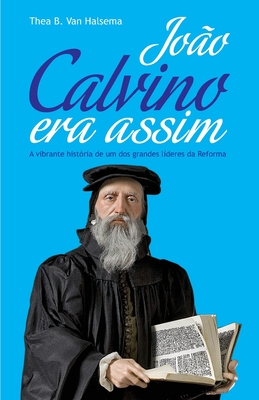 João Calvino Era Assim: A vibrante história de um dos grandes líderes da Reforma - Manoel Canuto