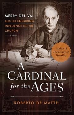 Coperta cărții 'A Cardinal for the Ages: Merry del Val and His Enduring Influence on the Church - Roberto De Mattei'