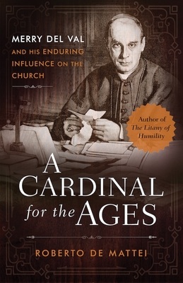 A Cardinal for the Ages: Merry del Val and His Enduring Influence on the Church - Roberto De Mattei