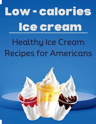 Low-Calorie Ice Cream: Healthy Ice Cream Recipes for Americans - Laurent Cuisinier