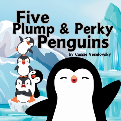 Five Plump and Perky Penguins - Cassie Veselovsky